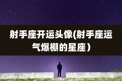 射手座开运头像(射手座运气爆棚的星座)