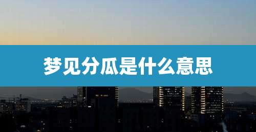 梦见分瓜是什么意思