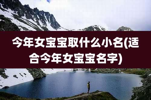 今年女宝宝取什么小名(适合今年女宝宝名字)