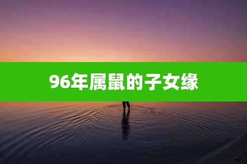 96年属鼠的子女缘