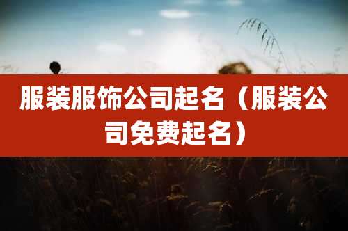 服装服饰公司起名（服装公司免费起名）