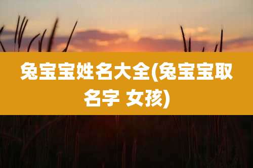 兔宝宝姓名大全(兔宝宝取名字 女孩)