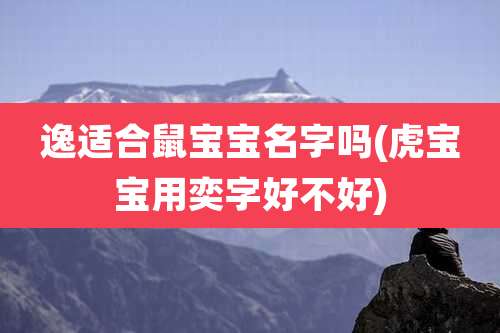 逸适合鼠宝宝名字吗(虎宝宝用奕字好不好)