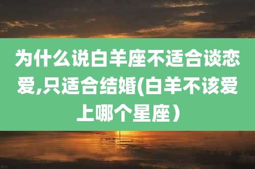 为什么说白羊座不适合谈恋爱,只适合结婚(白羊不该爱上哪个星座)