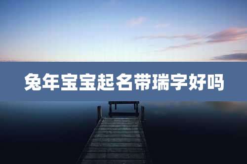 兔年宝宝起名带瑞字好吗
