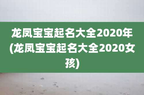 龙凤宝宝起名大全2020年(龙凤宝宝起名大全2020女孩)