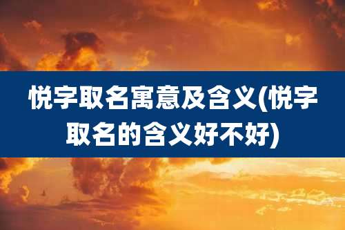 悦字取名寓意及含义(悦字取名的含义好不好)