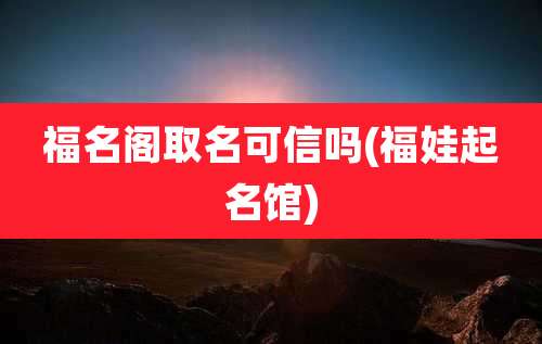 福名阁取名可信吗(福娃起名馆)