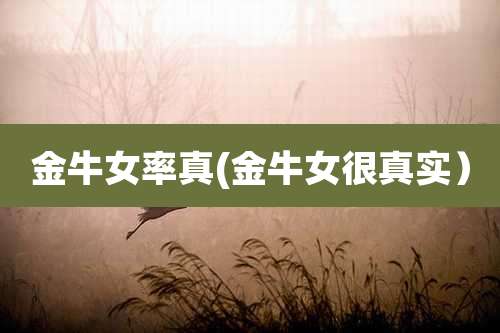 金牛女率真(金牛女很真实）