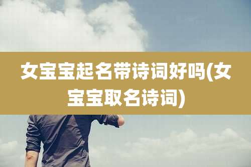 女宝宝起名带诗词好吗(女宝宝取名诗词)
