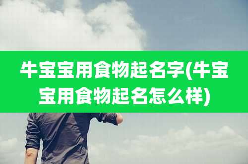 牛宝宝用食物起名字(牛宝宝用食物起名怎么样)