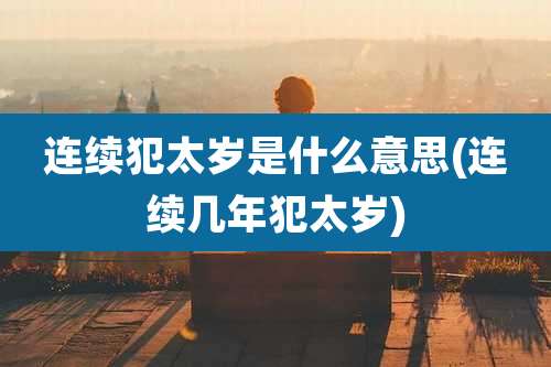 连续犯太岁是什么意思(连续几年犯太岁)