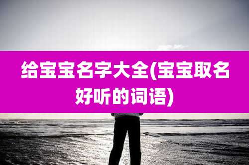 给宝宝名字大全(宝宝取名好听的词语)