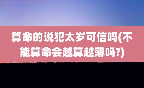 算命的说犯太岁可信吗(不能算命会越算越薄吗?)