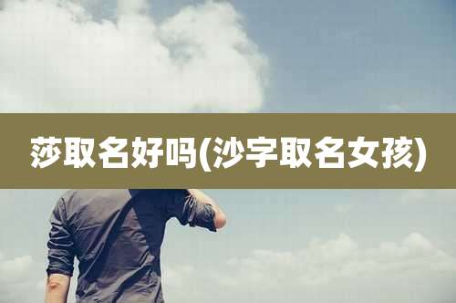 莎取名好吗(沙字取名女孩)