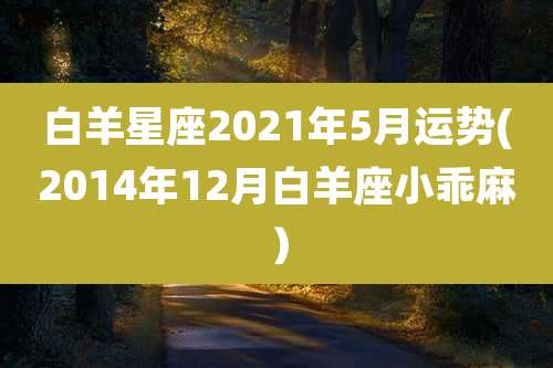 白羊星座2021年5月运势(2014年12月白羊座小乖麻)