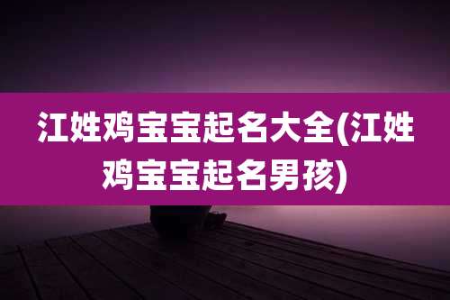 江姓鸡宝宝起名大全(江姓鸡宝宝起名男孩)