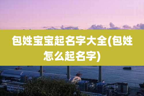 包姓宝宝起名字大全(包姓怎么起名字)