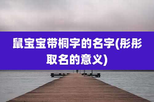 鼠宝宝带桐字的名字(彤彤取名的意义)