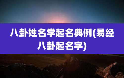 八卦姓名学起名典例(易经八卦起名字)