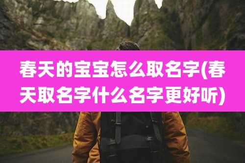 春天的宝宝怎么取名字(春天取名字什么名字更好听)