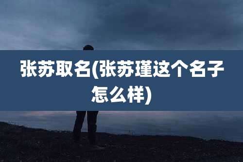 张苏取名(张苏瑾这个名子怎么样)