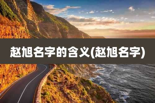 赵旭名字的含义(赵旭名字)