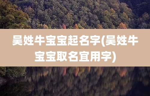 吴姓牛宝宝起名字(吴姓牛宝宝取名宜用字)