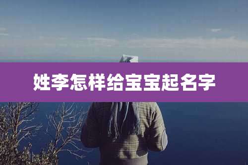 姓李怎样给宝宝起名字