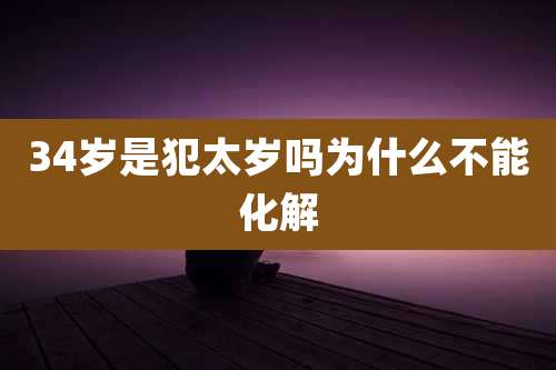 34岁是犯太岁吗为什么不能化解