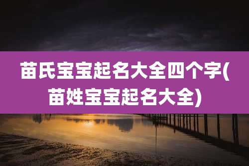 苗氏宝宝起名大全四个字(苗姓宝宝起名大全)
