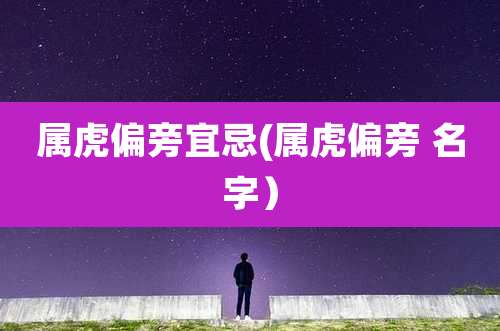 属虎偏旁宜忌(属虎偏旁 名字）