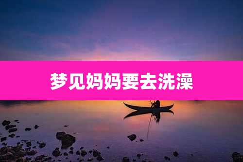 梦见妈妈要去洗澡