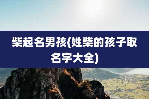 柴起名男孩(姓柴的孩子取名字大全)