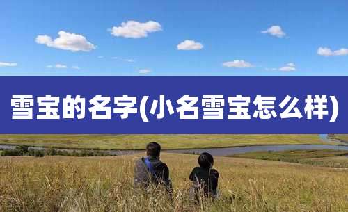 雪宝的名字(小名雪宝怎么样)