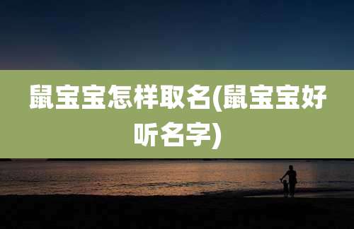 鼠宝宝怎样取名(鼠宝宝好听名字)