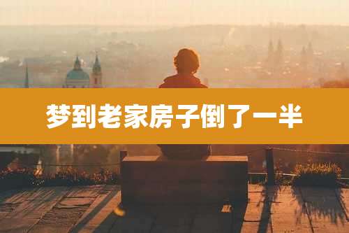 梦到老家房子倒了一半