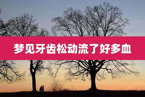 梦见牙齿松动流了好多血