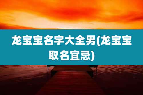 龙宝宝名字大全男(龙宝宝取名宜忌)