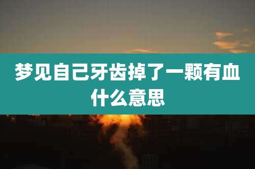 梦见自己牙齿掉了一颗有血什么意思
