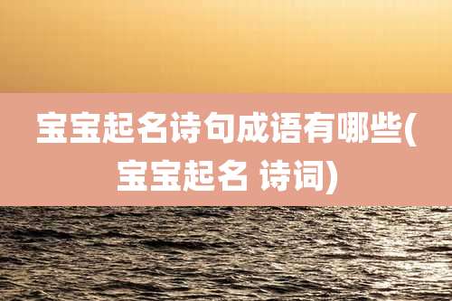 宝宝起名诗句成语有哪些(宝宝起名 诗词)