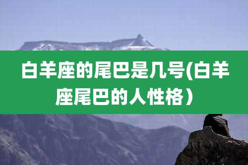 白羊座的尾巴是几号(白羊座尾巴的人性格)