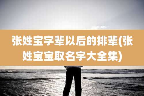 张姓宝字辈以后的排辈(张姓宝宝取名字大全集)