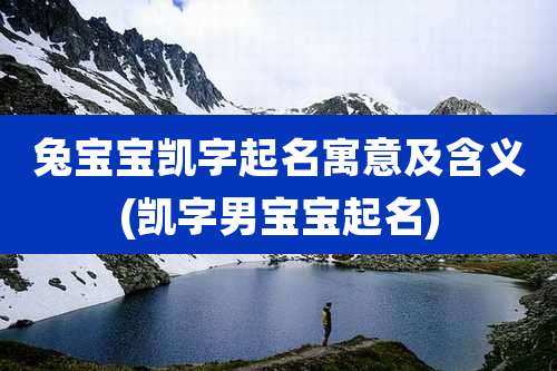 兔宝宝凯字起名寓意及含义(凯字男宝宝起名)