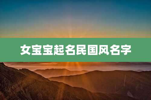 女宝宝起名民国风名字