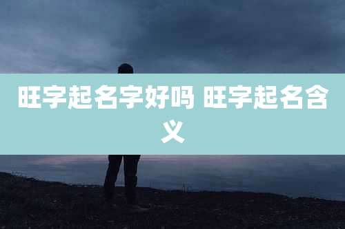 旺字起名字好吗 旺字起名含义