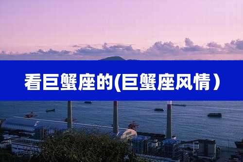 看巨蟹座的(巨蟹座风情）