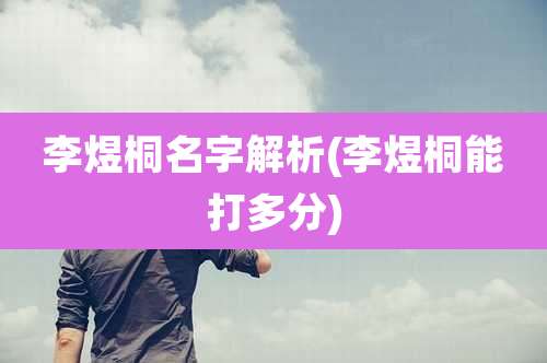 李煜桐名字解析(李煜桐能打多分)