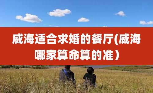 威海适合求婚的餐厅(威海哪家算命算的准）