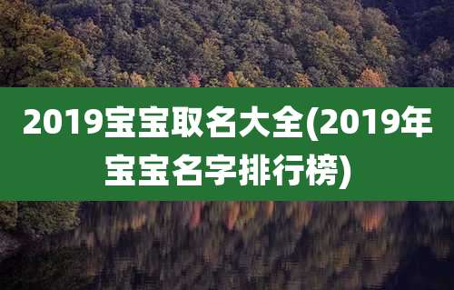 2019宝宝取名大全(2019年宝宝名字排行榜)